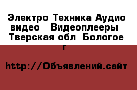 Электро-Техника Аудио-видео - Видеоплееры. Тверская обл.,Бологое г.